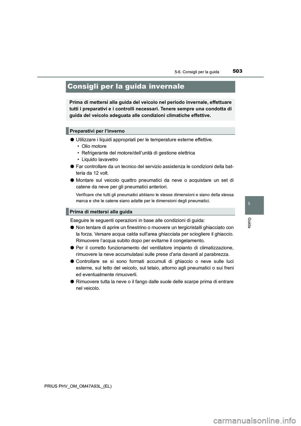 TOYOTA PRIUS PLUG-IN HYBRID 2016 Manuale duso (in Italian) 5035-6. Consigli per la guida
PRIUS PHV_OM_OM47A93L_(EL)
5
Guida
Consigli per la guida invernale
●Utilizzare i liquidi appropriati per le temperature esterne effettive.
• Olio motore
• Refriger TOYOTA PRIUS PLUG-IN HYBRID 2016 Manuale duso (in Italian) 5035-6. Consigli per la guida
PRIUS PHV_OM_OM47A93L_(EL)
5
Guida
Consigli per la guida invernale
●Utilizzare i liquidi appropriati per le temperature esterne effettive.
• Olio motore
• Refriger