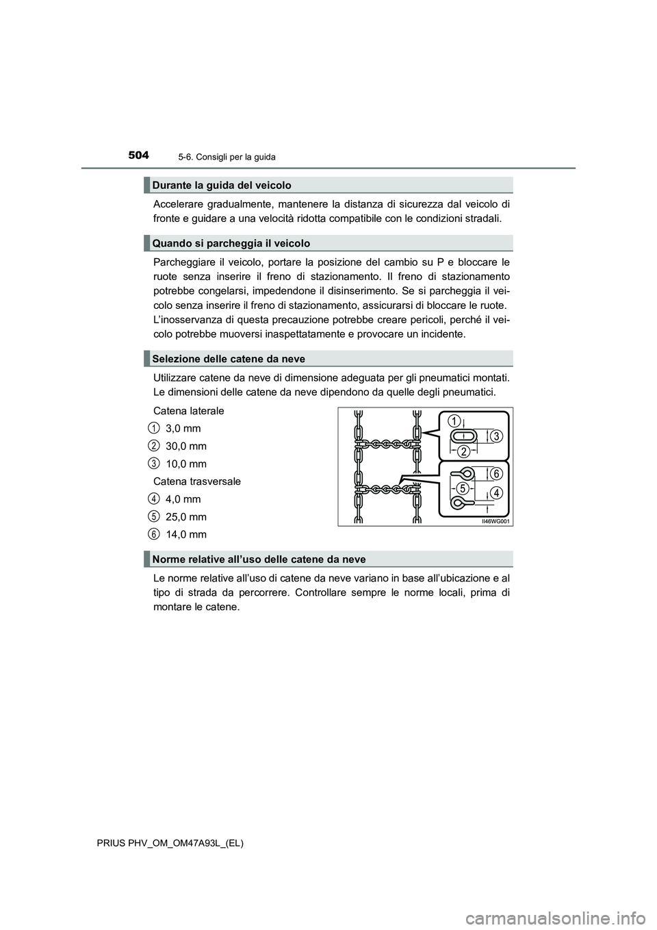 TOYOTA PRIUS PLUG-IN HYBRID 2016 Manuale duso (in Italian) 5045-6. Consigli per la guida
PRIUS PHV_OM_OM47A93L_(EL)
Accelerare gradualmente, mantenere la distanza di sicurezza dal veicolo di
fronte e guidare a una velocità ridotta compatibile con le condizio TOYOTA PRIUS PLUG-IN HYBRID 2016 Manuale duso (in Italian) 5045-6. Consigli per la guida
PRIUS PHV_OM_OM47A93L_(EL)
Accelerare gradualmente, mantenere la distanza di sicurezza dal veicolo di
fronte e guidare a una velocità ridotta compatibile con le condizio