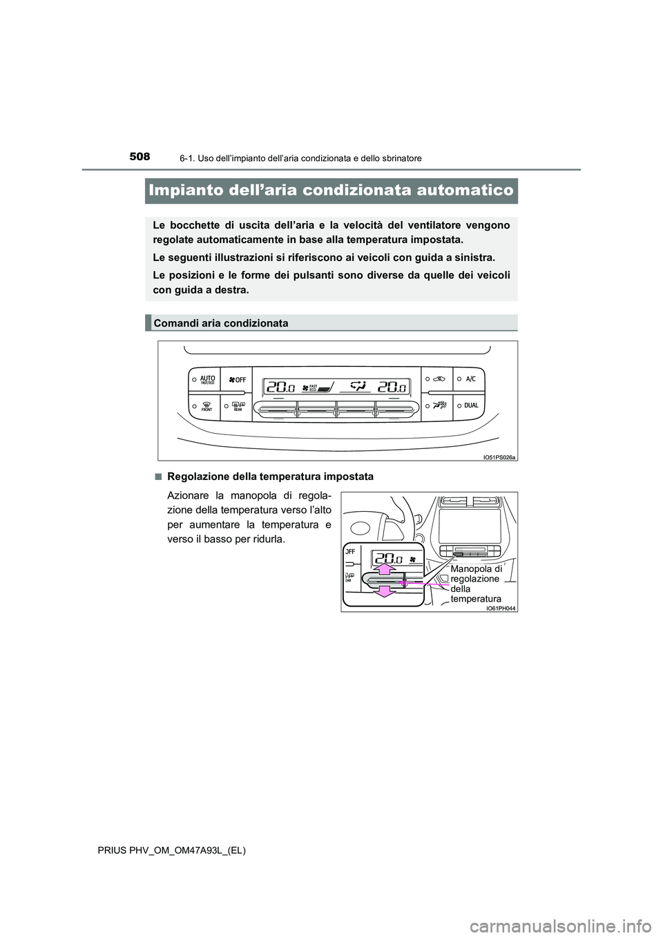 TOYOTA PRIUS PLUG-IN HYBRID 2016 Manuale duso (in Italian) 5086-1. Uso dell’impianto dell’aria condizionata e dello sbrinatore
PRIUS PHV_OM_OM47A93L_(EL)
Impianto dell’aria condizionata automatico
■Regolazione della temperatura impostata
Azionare la TOYOTA PRIUS PLUG-IN HYBRID 2016 Manuale duso (in Italian) 5086-1. Uso dell’impianto dell’aria condizionata e dello sbrinatore
PRIUS PHV_OM_OM47A93L_(EL)
Impianto dell’aria condizionata automatico
■Regolazione della temperatura impostata
Azionare la