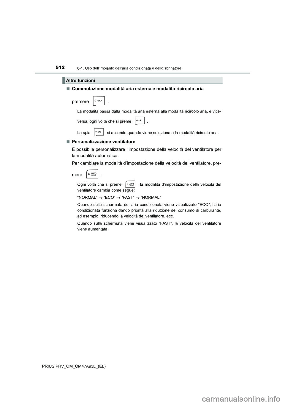 TOYOTA PRIUS PLUG-IN HYBRID 2016 Manuale duso (in Italian) 5126-1. Uso dell’impianto dell’aria condizionata e dello sbrinatore
PRIUS PHV_OM_OM47A93L_(EL)■
Commutazione modalità aria esterna e modalità ricircolo aria
premere .
La modalità passa dalla TOYOTA PRIUS PLUG-IN HYBRID 2016 Manuale duso (in Italian) 5126-1. Uso dell’impianto dell’aria condizionata e dello sbrinatore
PRIUS PHV_OM_OM47A93L_(EL)■
Commutazione modalità aria esterna e modalità ricircolo aria
premere .
La modalità passa dalla