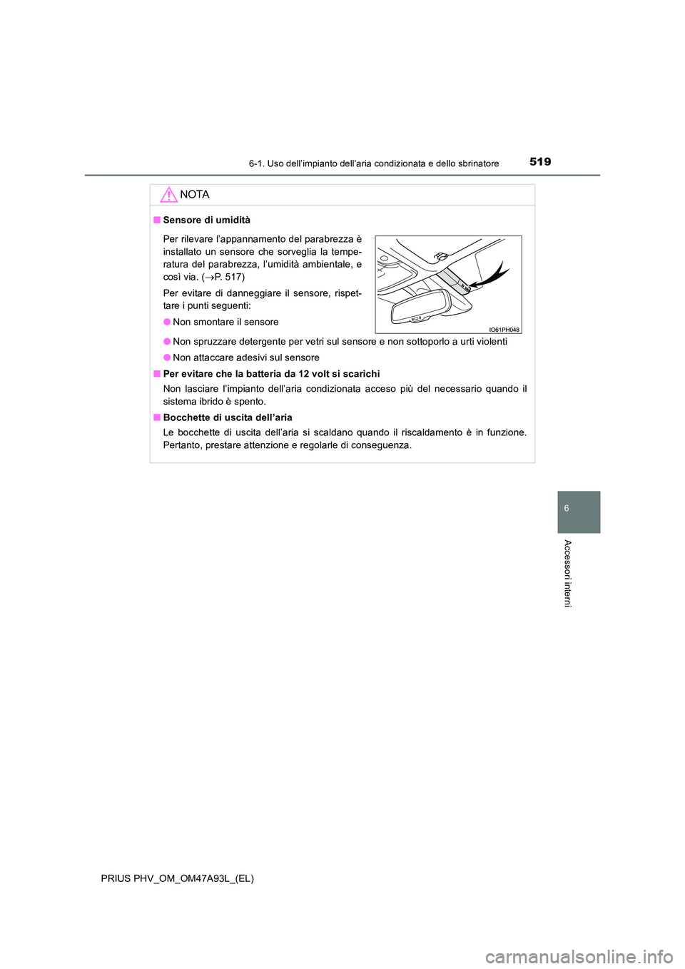TOYOTA PRIUS PLUG-IN HYBRID 2016 Manuale duso (in Italian) 5196-1. Uso dell’impianto dell’aria condizionata e dello sbrinatore
PRIUS PHV_OM_OM47A93L_(EL)
6
Accessori interni
NOTA
■Sensore di umidità
● Non spruzzare detergente per vetri sul sensore e TOYOTA PRIUS PLUG-IN HYBRID 2016 Manuale duso (in Italian) 5196-1. Uso dell’impianto dell’aria condizionata e dello sbrinatore
PRIUS PHV_OM_OM47A93L_(EL)
6
Accessori interni
NOTA
■Sensore di umidità
● Non spruzzare detergente per vetri sul sensore e