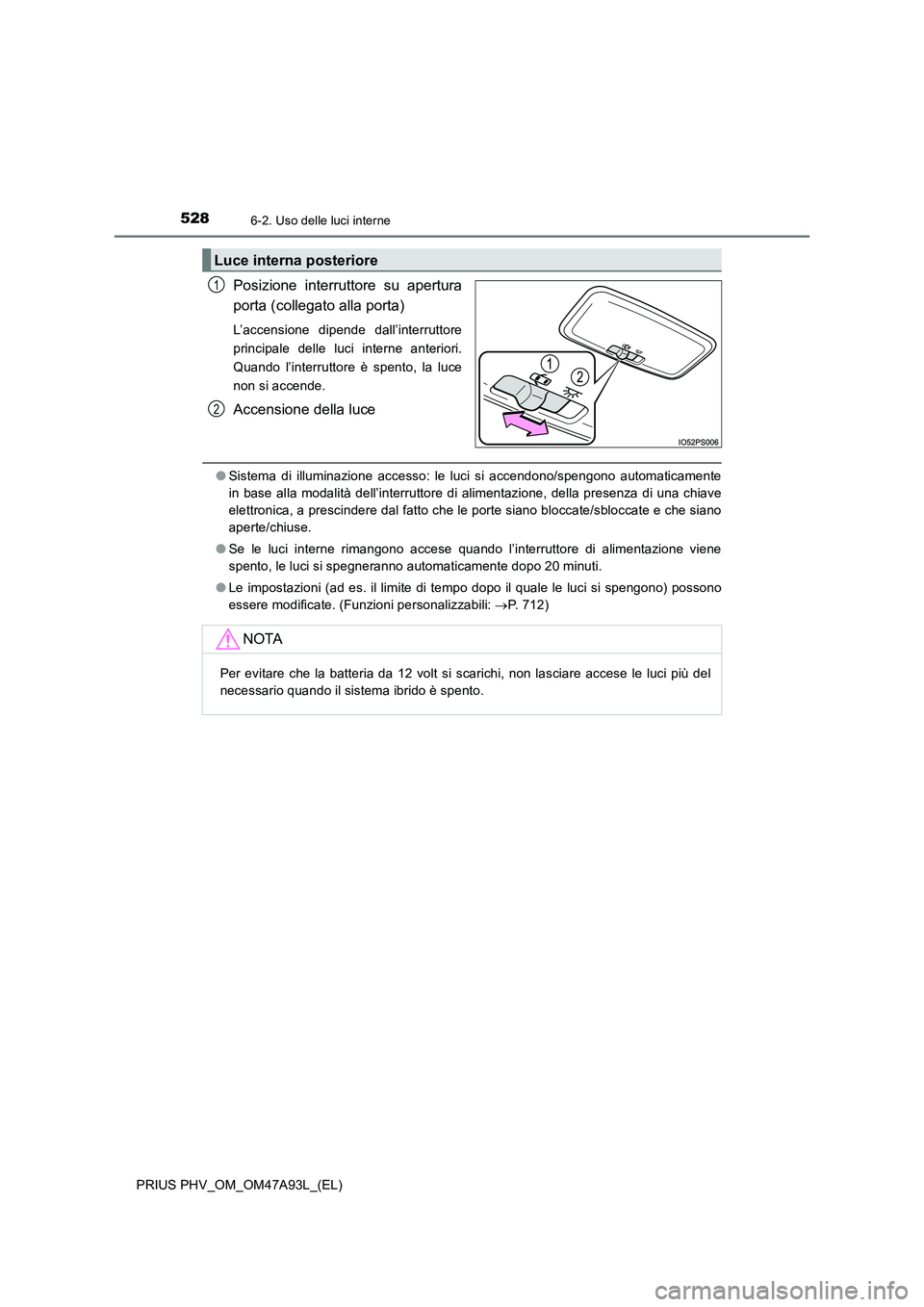 TOYOTA PRIUS PLUG-IN HYBRID 2016 Manuale duso (in Italian) 5286-2. Uso delle luci interne
PRIUS PHV_OM_OM47A93L_(EL)
Posizione interruttore su apertura
porta (collegato alla porta)
L’accensione dipende dall’interruttore
principale delle luci interne anter TOYOTA PRIUS PLUG-IN HYBRID 2016 Manuale duso (in Italian) 5286-2. Uso delle luci interne
PRIUS PHV_OM_OM47A93L_(EL)
Posizione interruttore su apertura
porta (collegato alla porta)
L’accensione dipende dall’interruttore
principale delle luci interne anter