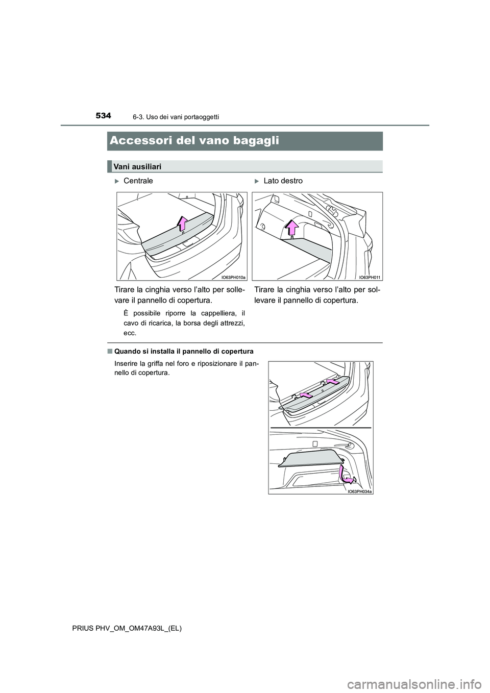 TOYOTA PRIUS PLUG-IN HYBRID 2016  Manuale duso (in Italian) 5346-3. Uso dei vani portaoggetti
PRIUS PHV_OM_OM47A93L_(EL)
Accessori del vano bagagli
■Quando si installa il pannello di copertura
Vani ausiliari
CentraleLato destro
Tirare la cinghia verso 
