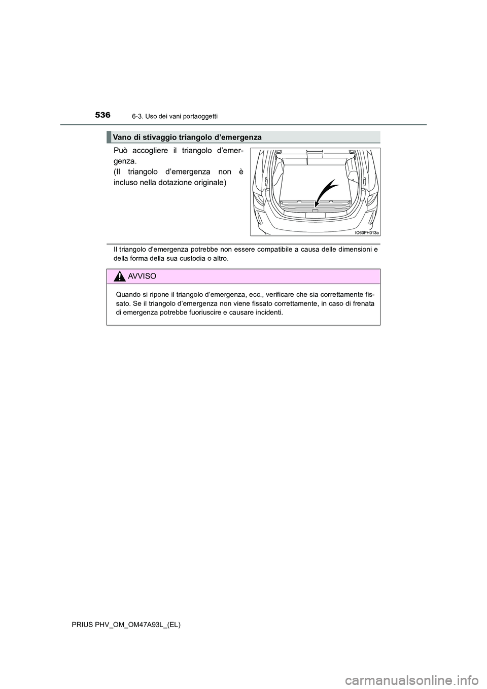 TOYOTA PRIUS PLUG-IN HYBRID 2016  Manuale duso (in Italian) 5366-3. Uso dei vani portaoggetti
PRIUS PHV_OM_OM47A93L_(EL)
Può accogliere il triangolo d’emer- 
genza.
(Il triangolo d’emergenza non è 
incluso nella dotazione originale)
Il triangolo d’emer