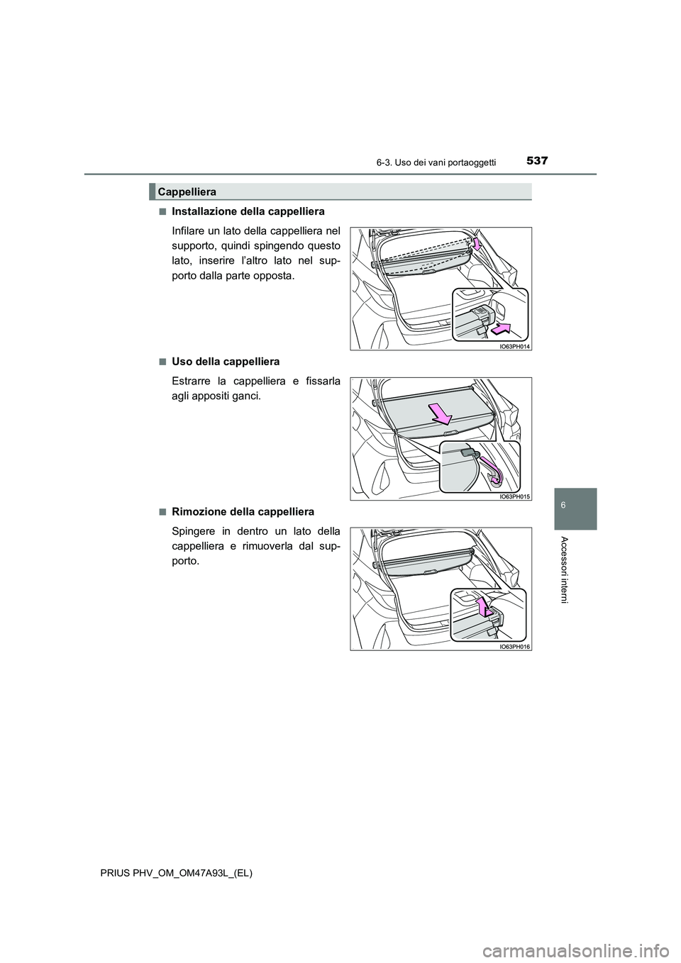 TOYOTA PRIUS PLUG-IN HYBRID 2016  Manuale duso (in Italian) 5376-3. Uso dei vani portaoggetti
PRIUS PHV_OM_OM47A93L_(EL)
6
Accessori interni
■Installazione della cappelliera 
Infilare un lato della cappelliera nel 
supporto, quindi spingendo questo
lato, ins