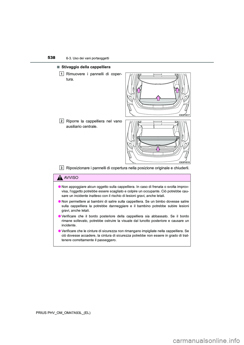 TOYOTA PRIUS PLUG-IN HYBRID 2016 Manuale duso (in Italian) 5386-3. Uso dei vani portaoggetti
PRIUS PHV_OM_OM47A93L_(EL)
■Stivaggio della cappelliera
Rimuovere i pannelli di coper-
tura.
Riporre la cappelliera nel vano
ausiliario centrale.
Riposizionar TOYOTA PRIUS PLUG-IN HYBRID 2016 Manuale duso (in Italian) 5386-3. Uso dei vani portaoggetti
PRIUS PHV_OM_OM47A93L_(EL)
■Stivaggio della cappelliera
Rimuovere i pannelli di coper-
tura.
Riporre la cappelliera nel vano
ausiliario centrale.
Riposizionar