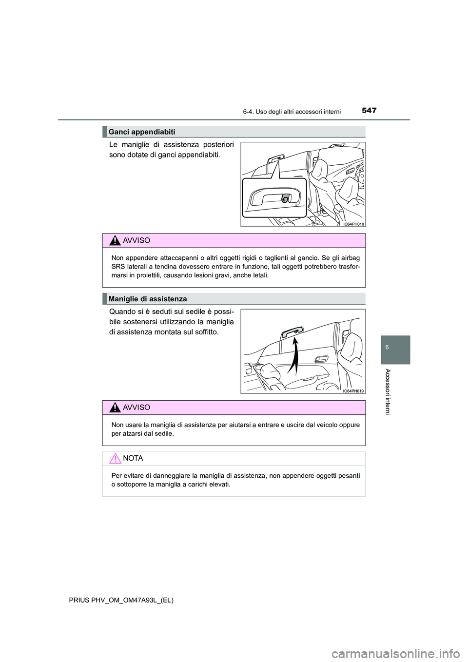 TOYOTA PRIUS PLUG-IN HYBRID 2016 Manuale duso (in Italian) 5476-4. Uso degli altri accessori interni
PRIUS PHV_OM_OM47A93L_(EL)
6
Accessori interni
Le maniglie di assistenza posteriori
sono dotate di ganci appendiabiti.
Quando si è seduti sul sedile è pos TOYOTA PRIUS PLUG-IN HYBRID 2016 Manuale duso (in Italian) 5476-4. Uso degli altri accessori interni
PRIUS PHV_OM_OM47A93L_(EL)
6
Accessori interni
Le maniglie di assistenza posteriori
sono dotate di ganci appendiabiti.
Quando si è seduti sul sedile è pos