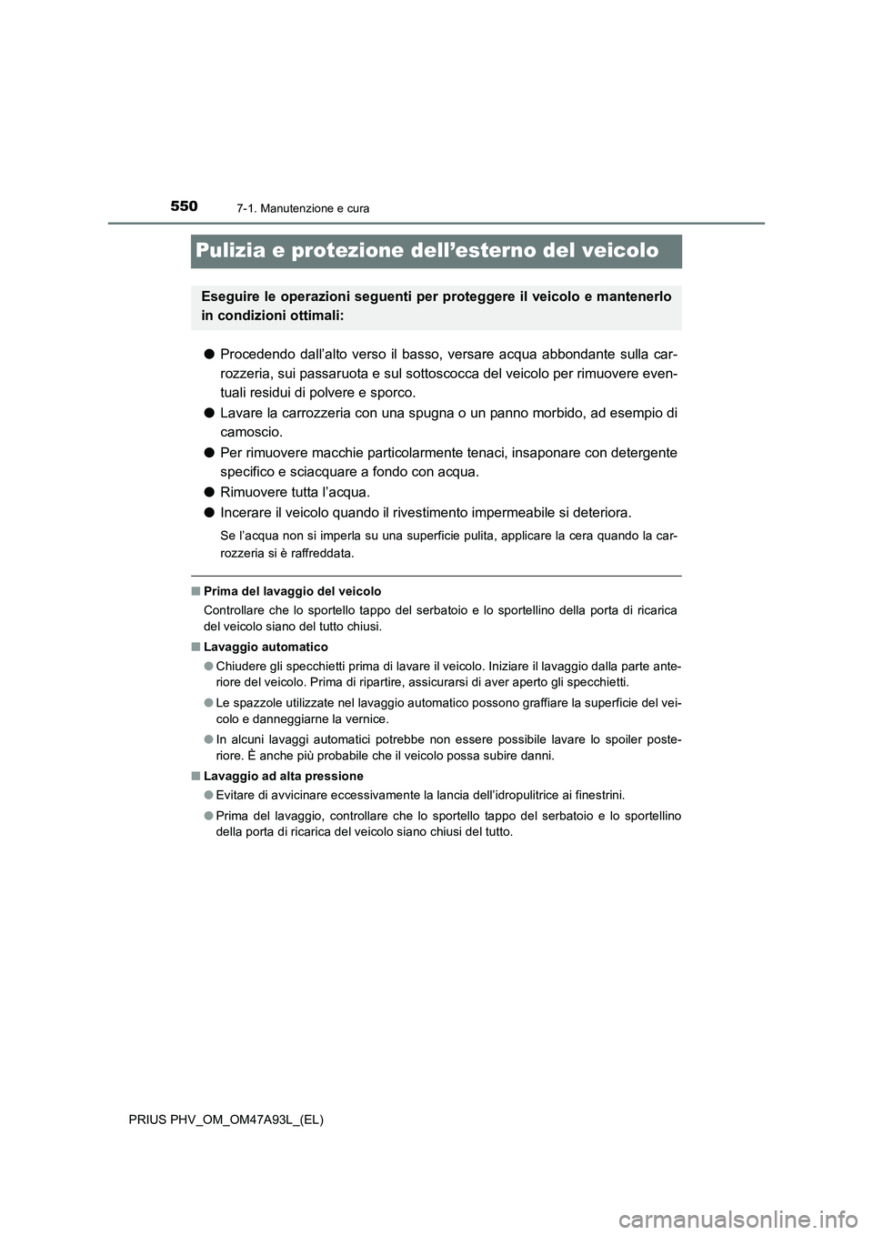 TOYOTA PRIUS PLUG-IN HYBRID 2016 Manuale duso (in Italian) 5507-1. Manutenzione e cura
PRIUS PHV_OM_OM47A93L_(EL)
Pulizia e protezione dell’esterno del veicolo
●Procedendo dall’alto verso il basso, versare acqua abbondante sulla car-
rozzeria, sui passa TOYOTA PRIUS PLUG-IN HYBRID 2016 Manuale duso (in Italian) 5507-1. Manutenzione e cura
PRIUS PHV_OM_OM47A93L_(EL)
Pulizia e protezione dell’esterno del veicolo
●Procedendo dall’alto verso il basso, versare acqua abbondante sulla car-
rozzeria, sui passa