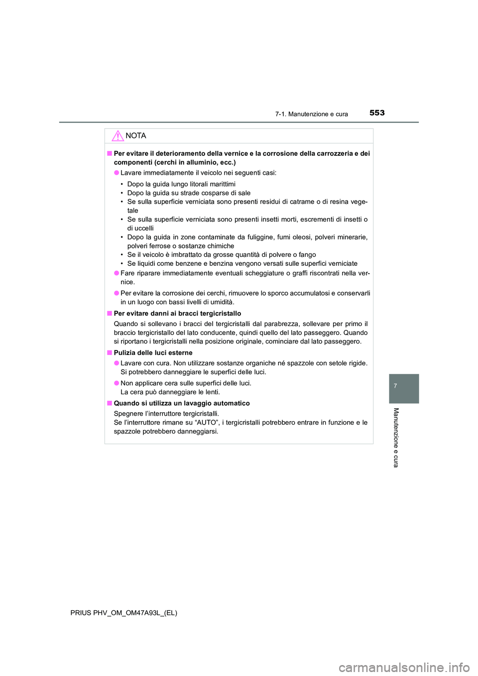 TOYOTA PRIUS PLUG-IN HYBRID 2016 Manuale duso (in Italian) 5537-1. Manutenzione e cura
PRIUS PHV_OM_OM47A93L_(EL)
7
Manutenzione e cura
NOTA
■Per evitare il deterioramento della vernice e la corrosione della carrozzeria e dei
componenti (cerchi in allumini TOYOTA PRIUS PLUG-IN HYBRID 2016 Manuale duso (in Italian) 5537-1. Manutenzione e cura
PRIUS PHV_OM_OM47A93L_(EL)
7
Manutenzione e cura
NOTA
■Per evitare il deterioramento della vernice e la corrosione della carrozzeria e dei
componenti (cerchi in allumini