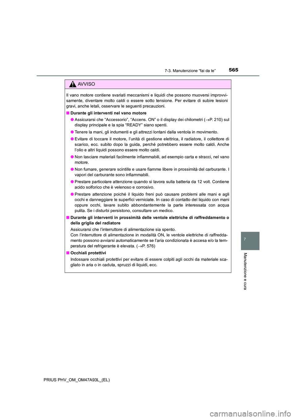 TOYOTA PRIUS PLUG-IN HYBRID 2016 Manuale duso (in Italian) 5657-3. Manutenzione “fai da te”
PRIUS PHV_OM_OM47A93L_(EL)
7
Manutenzione e cura
AVVISO
Il vano motore contiene svariati meccanismi e liquidi che possono muoversi improvvi-
samente, diventare mo TOYOTA PRIUS PLUG-IN HYBRID 2016 Manuale duso (in Italian) 5657-3. Manutenzione “fai da te”
PRIUS PHV_OM_OM47A93L_(EL)
7
Manutenzione e cura
AVVISO
Il vano motore contiene svariati meccanismi e liquidi che possono muoversi improvvi-
samente, diventare mo