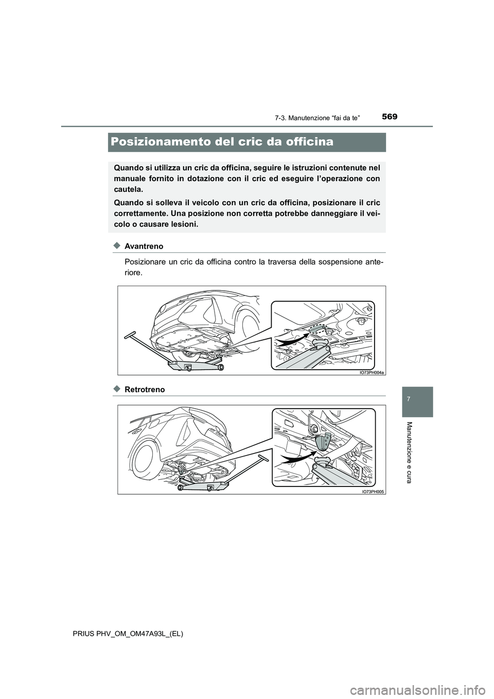 TOYOTA PRIUS PLUG-IN HYBRID 2016 Manuale duso (in Italian) 5697-3. Manutenzione “fai da te”
PRIUS PHV_OM_OM47A93L_(EL)
7
Manutenzione e cura
Posizionamento del cric da officina
◆Avantreno
Posizionare un cric da officina contro la traversa della sospens TOYOTA PRIUS PLUG-IN HYBRID 2016 Manuale duso (in Italian) 5697-3. Manutenzione “fai da te”
PRIUS PHV_OM_OM47A93L_(EL)
7
Manutenzione e cura
Posizionamento del cric da officina
◆Avantreno
Posizionare un cric da officina contro la traversa della sospens