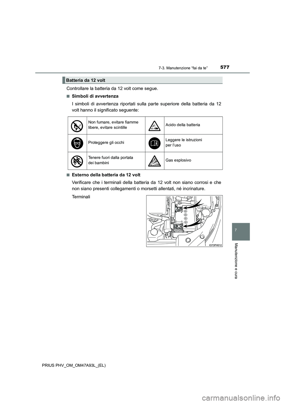 TOYOTA PRIUS PLUG-IN HYBRID 2016 Manuale duso (in Italian) 5777-3. Manutenzione “fai da te”
PRIUS PHV_OM_OM47A93L_(EL)
7
Manutenzione e cura
Controllare la batteria da 12 volt come segue.
■Simboli di avvertenza
I simboli di avvertenza riportati sulla pa TOYOTA PRIUS PLUG-IN HYBRID 2016 Manuale duso (in Italian) 5777-3. Manutenzione “fai da te”
PRIUS PHV_OM_OM47A93L_(EL)
7
Manutenzione e cura
Controllare la batteria da 12 volt come segue.
■Simboli di avvertenza
I simboli di avvertenza riportati sulla pa