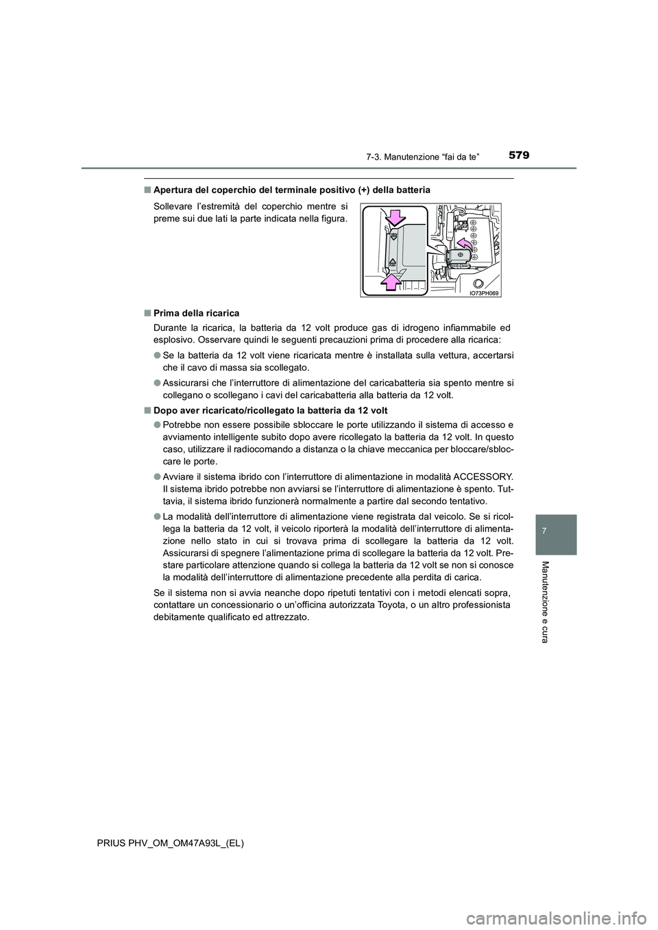 TOYOTA PRIUS PLUG-IN HYBRID 2016 Manuale duso (in Italian) 5797-3. Manutenzione “fai da te”
PRIUS PHV_OM_OM47A93L_(EL)
7
Manutenzione e cura
■Apertura del coperchio del terminale positivo (+) della batteria
■ Prima della ricarica
Durante la ricarica TOYOTA PRIUS PLUG-IN HYBRID 2016 Manuale duso (in Italian) 5797-3. Manutenzione “fai da te”
PRIUS PHV_OM_OM47A93L_(EL)
7
Manutenzione e cura
■Apertura del coperchio del terminale positivo (+) della batteria
■ Prima della ricarica
Durante la ricarica