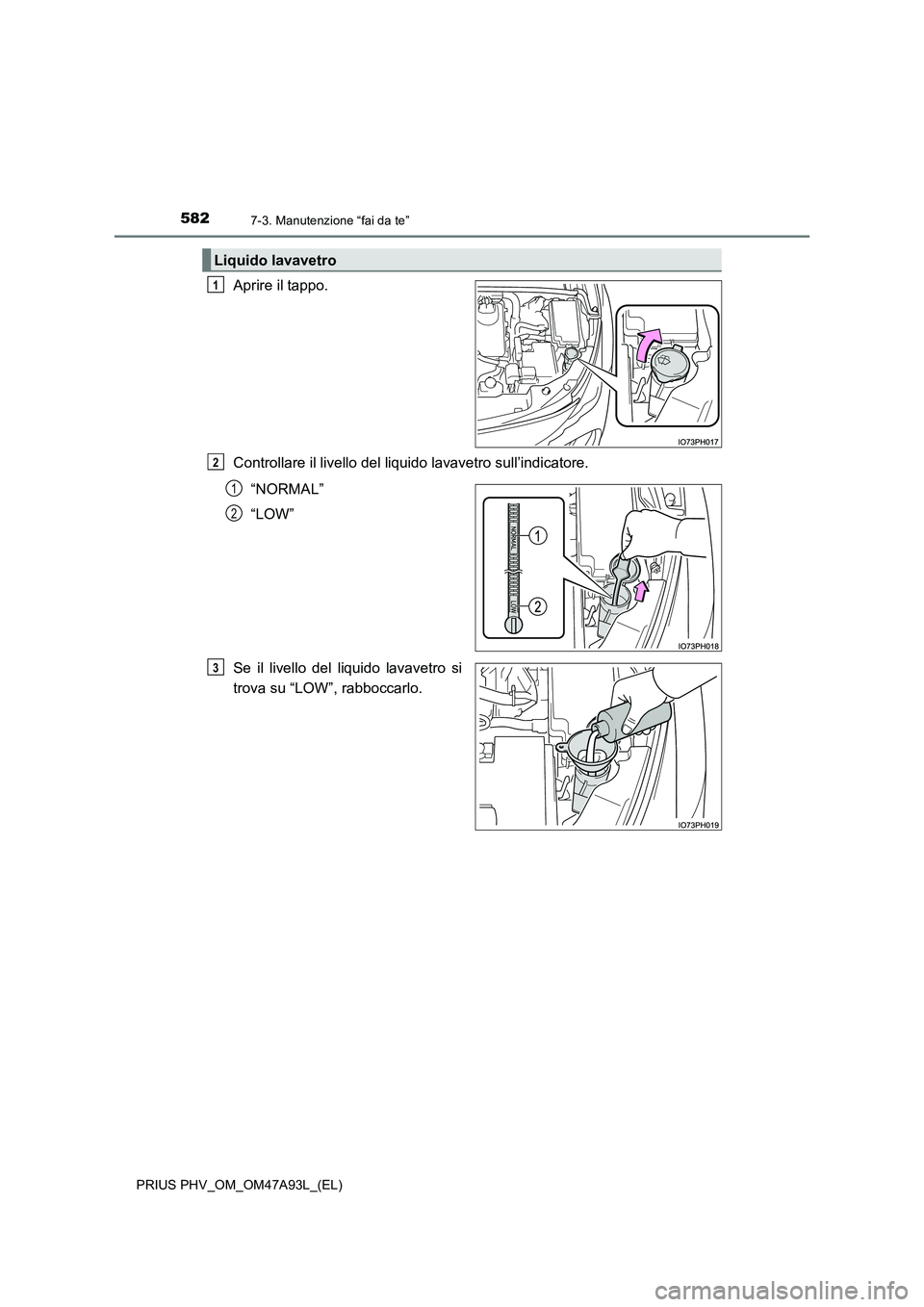 TOYOTA PRIUS PLUG-IN HYBRID 2016 Manuale duso (in Italian) 5827-3. Manutenzione “fai da te”
PRIUS PHV_OM_OM47A93L_(EL)
Aprire il tappo.
Controllare il livello del liquido lavavetro sull’indicatore.
“NORMAL”
“LOW”
Se il livello del liquido lavave TOYOTA PRIUS PLUG-IN HYBRID 2016 Manuale duso (in Italian) 5827-3. Manutenzione “fai da te”
PRIUS PHV_OM_OM47A93L_(EL)
Aprire il tappo.
Controllare il livello del liquido lavavetro sull’indicatore.
“NORMAL”
“LOW”
Se il livello del liquido lavave