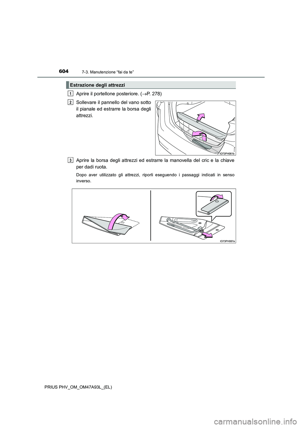 TOYOTA PRIUS PLUG-IN HYBRID 2016  Manuale duso (in Italian) 6047-3. Manutenzione “fai da te”
PRIUS PHV_OM_OM47A93L_(EL)
Aprire il portellone posteriore. (P. 278) 
Sollevare il pannello del vano sotto 
il pianale ed estrarre la borsa degli
attrezzi. 
Apr