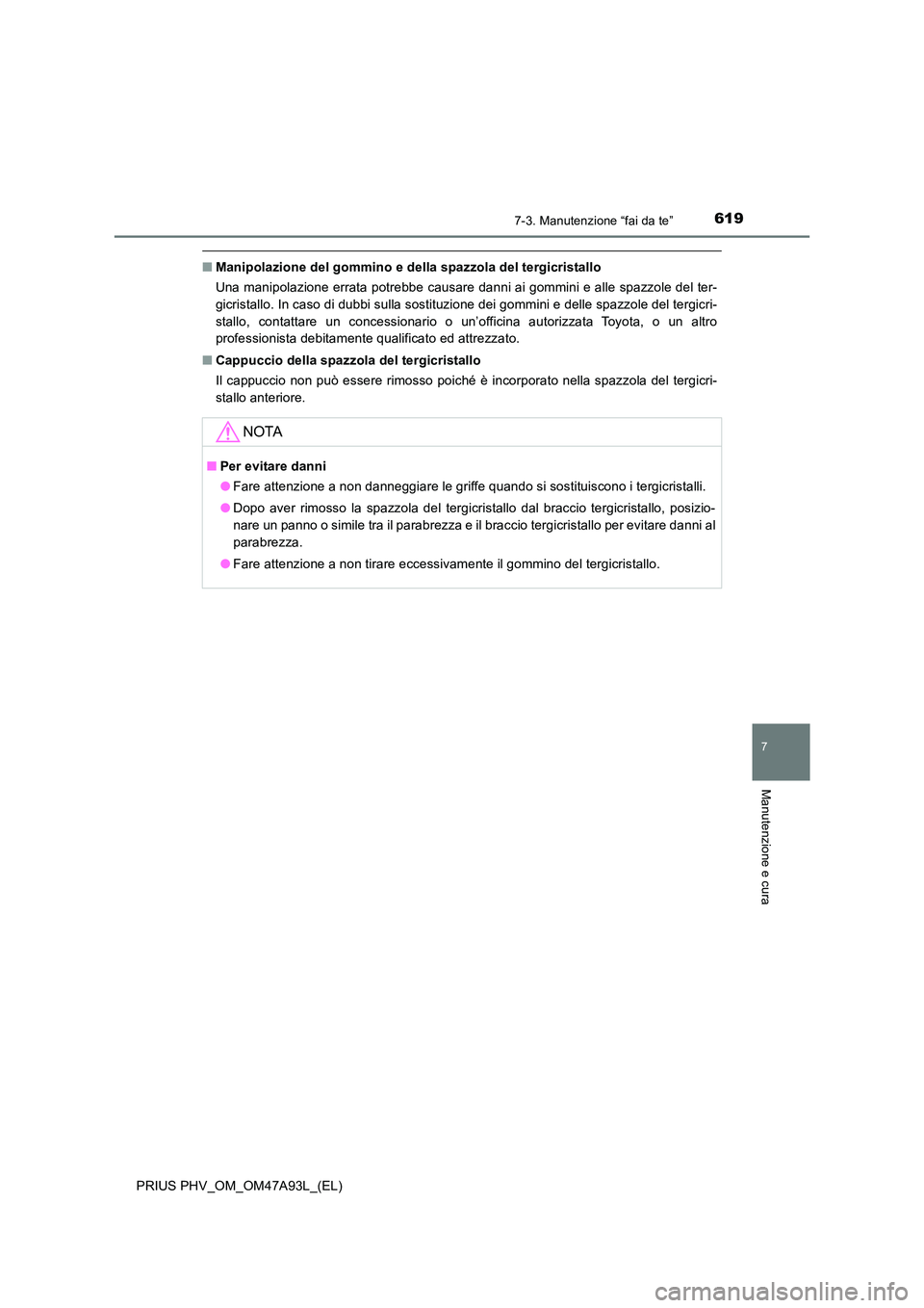 TOYOTA PRIUS PLUG-IN HYBRID 2016 Manuale duso (in Italian) 6197-3. Manutenzione “fai da te”
PRIUS PHV_OM_OM47A93L_(EL)
7
Manutenzione e cura
■Manipolazione del gommino e della spazzola del tergicristallo
Una manipolazione errata potrebbe causare danni TOYOTA PRIUS PLUG-IN HYBRID 2016 Manuale duso (in Italian) 6197-3. Manutenzione “fai da te”
PRIUS PHV_OM_OM47A93L_(EL)
7
Manutenzione e cura
■Manipolazione del gommino e della spazzola del tergicristallo
Una manipolazione errata potrebbe causare danni