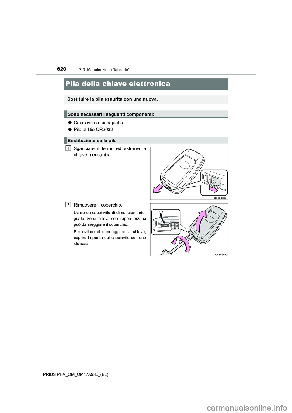 TOYOTA PRIUS PLUG-IN HYBRID 2016 Manuale duso (in Italian) 6207-3. Manutenzione “fai da te”
PRIUS PHV_OM_OM47A93L_(EL)
Pila della chiave elettronica
●Cacciavite a testa piatta
●Pila al litio CR2032
Sganciare il fermo ed estrarre la
chiave meccanica.
R TOYOTA PRIUS PLUG-IN HYBRID 2016 Manuale duso (in Italian) 6207-3. Manutenzione “fai da te”
PRIUS PHV_OM_OM47A93L_(EL)
Pila della chiave elettronica
●Cacciavite a testa piatta
●Pila al litio CR2032
Sganciare il fermo ed estrarre la
chiave meccanica.
R