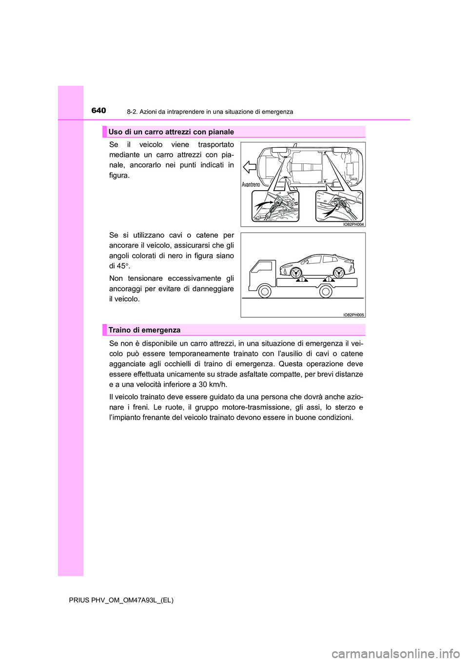 TOYOTA PRIUS PLUG-IN HYBRID 2016 Manuale duso (in Italian) 6408-2. Azioni da intraprendere in una situazione di emergenza
PRIUS PHV_OM_OM47A93L_(EL)
Se il veicolo viene trasportato
mediante un carro attrezzi con pia-
nale, ancorarlo nei punti indicati in
fi TOYOTA PRIUS PLUG-IN HYBRID 2016 Manuale duso (in Italian) 6408-2. Azioni da intraprendere in una situazione di emergenza
PRIUS PHV_OM_OM47A93L_(EL)
Se il veicolo viene trasportato
mediante un carro attrezzi con pia-
nale, ancorarlo nei punti indicati in
fi
