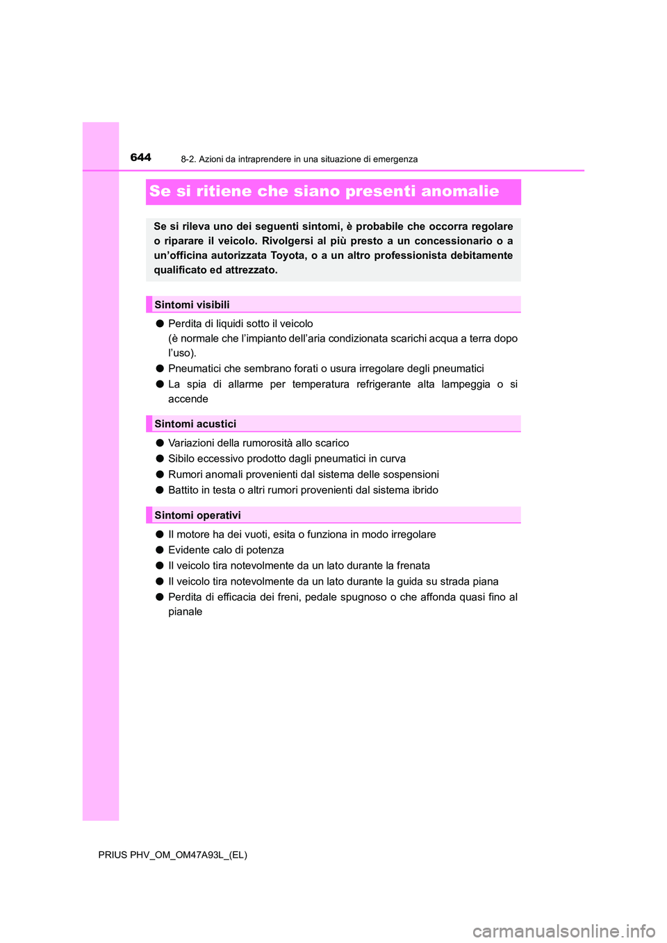 TOYOTA PRIUS PLUG-IN HYBRID 2016 Manuale duso (in Italian) 6448-2. Azioni da intraprendere in una situazione di emergenza
PRIUS PHV_OM_OM47A93L_(EL)
Se si ritiene che siano presenti anomalie
●Perdita di liquidi sotto il veicolo
(è normale che l’impiant TOYOTA PRIUS PLUG-IN HYBRID 2016 Manuale duso (in Italian) 6448-2. Azioni da intraprendere in una situazione di emergenza
PRIUS PHV_OM_OM47A93L_(EL)
Se si ritiene che siano presenti anomalie
●Perdita di liquidi sotto il veicolo
(è normale che l’impiant