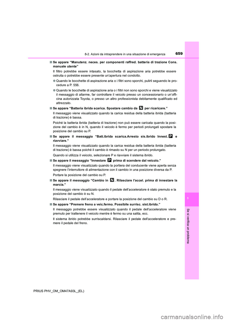 TOYOTA PRIUS PLUG-IN HYBRID 2016 Manuale duso (in Italian) 6598-2. Azioni da intraprendere in una situazione di emergenza
PRIUS PHV_OM_OM47A93L_(EL)
8
Se si verifica un problema
■Se appare “Manutenz. neces. per componenti raffred. batteria di trazione Con TOYOTA PRIUS PLUG-IN HYBRID 2016 Manuale duso (in Italian) 6598-2. Azioni da intraprendere in una situazione di emergenza
PRIUS PHV_OM_OM47A93L_(EL)
8
Se si verifica un problema
■Se appare “Manutenz. neces. per componenti raffred. batteria di trazione Con