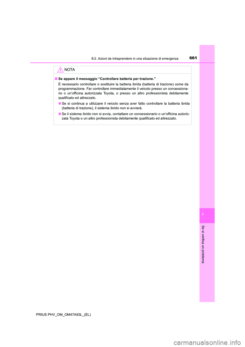 TOYOTA PRIUS PLUG-IN HYBRID 2016  Manuale duso (in Italian) 6618-2. Azioni da intraprendere in una situazione di emergenza
PRIUS PHV_OM_OM47A93L_(EL)
8
Se si verifica un problema
NOTA
■Se appare il messaggio “Controllare batteria per trazione.” 
È neces