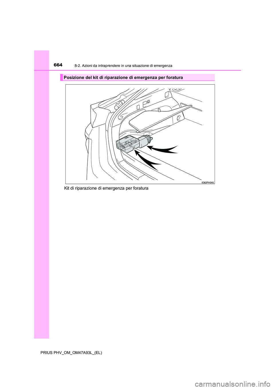 TOYOTA PRIUS PLUG-IN HYBRID 2016  Manuale duso (in Italian) 6648-2. Azioni da intraprendere in una situazione di emergenza
PRIUS PHV_OM_OM47A93L_(EL)
Kit di riparazione di emergenza per foratura
Posizione del kit di riparazione di emergenza per foratura 