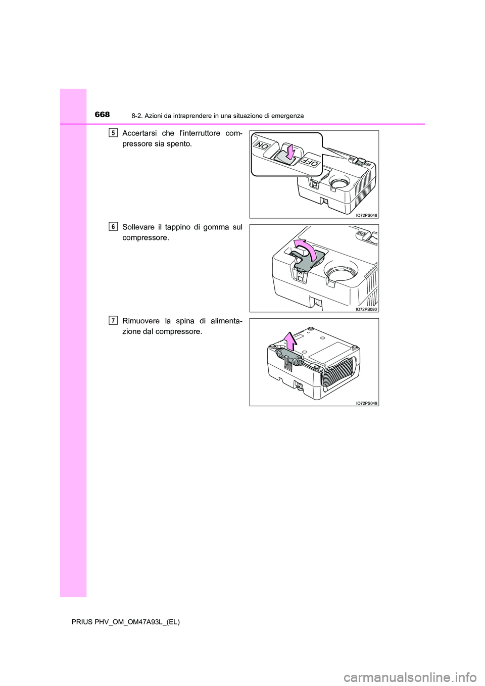 TOYOTA PRIUS PLUG-IN HYBRID 2016  Manuale duso (in Italian) 6688-2. Azioni da intraprendere in una situazione di emergenza
PRIUS PHV_OM_OM47A93L_(EL)
Accertarsi che l’interruttore com- 
pressore sia spento. 
Sollevare il tappino di gomma sul 
compressore. 
R