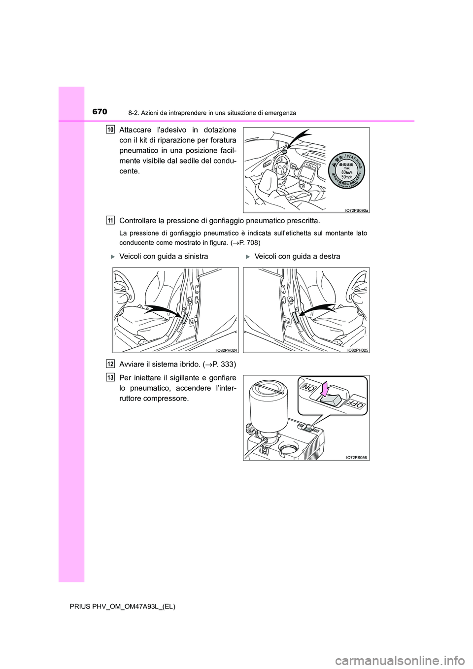 TOYOTA PRIUS PLUG-IN HYBRID 2016  Manuale duso (in Italian) 6708-2. Azioni da intraprendere in una situazione di emergenza
PRIUS PHV_OM_OM47A93L_(EL)
Attaccare l’adesivo in dotazione 
con il kit di riparazione per foratura 
pneumatico in una posizione facil-