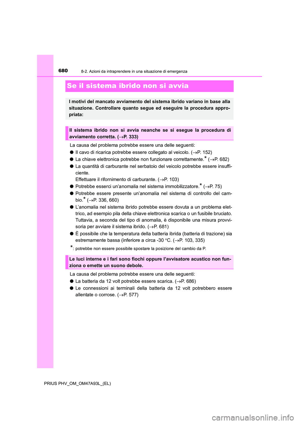 TOYOTA PRIUS PLUG-IN HYBRID 2016 Manuale duso (in Italian) 6808-2. Azioni da intraprendere in una situazione di emergenza
PRIUS PHV_OM_OM47A93L_(EL)
Se il sistema ibrido non si avvia
La causa del problema potrebbe essere una delle seguenti:
● Il cavo di ri TOYOTA PRIUS PLUG-IN HYBRID 2016 Manuale duso (in Italian) 6808-2. Azioni da intraprendere in una situazione di emergenza
PRIUS PHV_OM_OM47A93L_(EL)
Se il sistema ibrido non si avvia
La causa del problema potrebbe essere una delle seguenti:
● Il cavo di ri