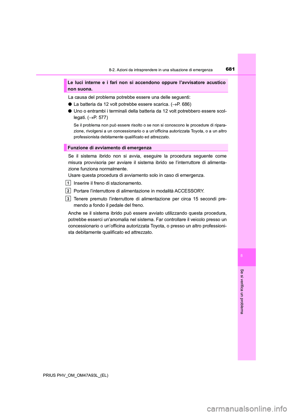 TOYOTA PRIUS PLUG-IN HYBRID 2016 Manuale duso (in Italian) 6818-2. Azioni da intraprendere in una situazione di emergenza
PRIUS PHV_OM_OM47A93L_(EL)
8
Se si verifica un problema
La causa del problema potrebbe essere una delle seguenti:
● La batteria da 12 TOYOTA PRIUS PLUG-IN HYBRID 2016 Manuale duso (in Italian) 6818-2. Azioni da intraprendere in una situazione di emergenza
PRIUS PHV_OM_OM47A93L_(EL)
8
Se si verifica un problema
La causa del problema potrebbe essere una delle seguenti:
● La batteria da 12
