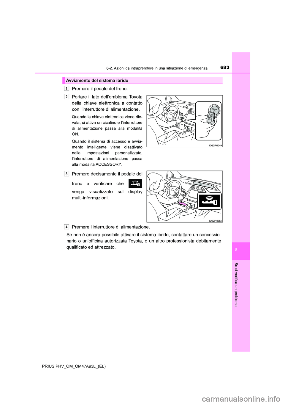 TOYOTA PRIUS PLUG-IN HYBRID 2016 Manuale duso (in Italian) 6838-2. Azioni da intraprendere in una situazione di emergenza
PRIUS PHV_OM_OM47A93L_(EL)
8
Se si verifica un problema
Premere il pedale del freno.
Portare il lato dell’emblema Toyota
della chiave TOYOTA PRIUS PLUG-IN HYBRID 2016 Manuale duso (in Italian) 6838-2. Azioni da intraprendere in una situazione di emergenza
PRIUS PHV_OM_OM47A93L_(EL)
8
Se si verifica un problema
Premere il pedale del freno.
Portare il lato dell’emblema Toyota
della chiave