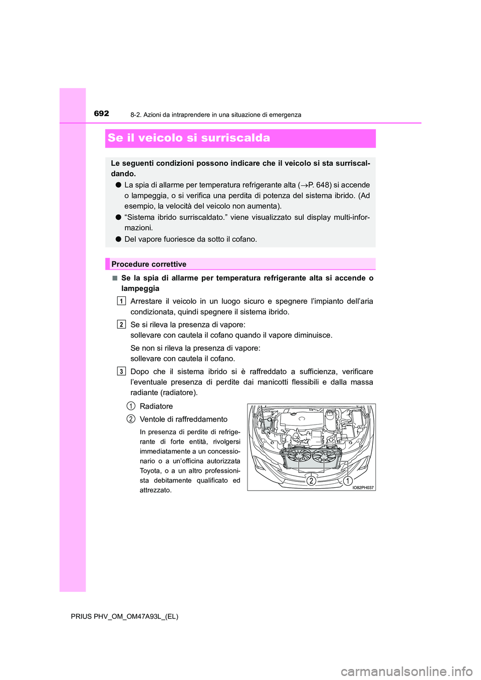 TOYOTA PRIUS PLUG-IN HYBRID 2016 Manuale duso (in Italian) 6928-2. Azioni da intraprendere in una situazione di emergenza
PRIUS PHV_OM_OM47A93L_(EL)
Se il veicolo si surriscalda
■Se la spia di allarme per temperatura refrigerante alta si accende o
lampeggi TOYOTA PRIUS PLUG-IN HYBRID 2016 Manuale duso (in Italian) 6928-2. Azioni da intraprendere in una situazione di emergenza
PRIUS PHV_OM_OM47A93L_(EL)
Se il veicolo si surriscalda
■Se la spia di allarme per temperatura refrigerante alta si accende o
lampeggi