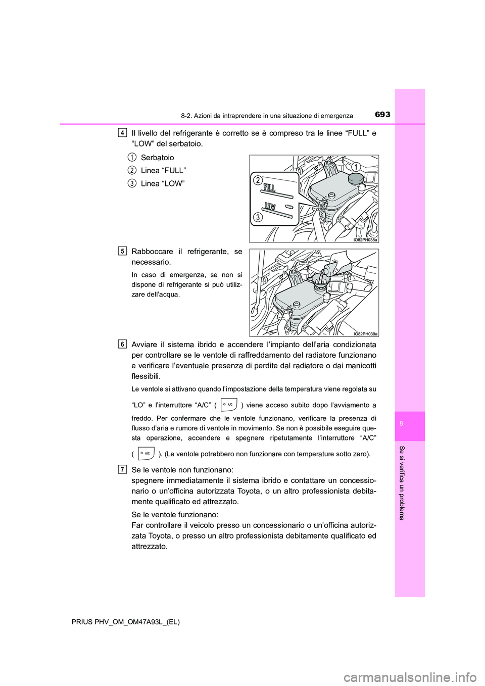 TOYOTA PRIUS PLUG-IN HYBRID 2016 Manuale duso (in Italian) 6938-2. Azioni da intraprendere in una situazione di emergenza
PRIUS PHV_OM_OM47A93L_(EL)
8
Se si verifica un problema
Il livello del refrigerante è corretto se è compreso tra le linee “FULL” e TOYOTA PRIUS PLUG-IN HYBRID 2016 Manuale duso (in Italian) 6938-2. Azioni da intraprendere in una situazione di emergenza
PRIUS PHV_OM_OM47A93L_(EL)
8
Se si verifica un problema
Il livello del refrigerante è corretto se è compreso tra le linee “FULL” e