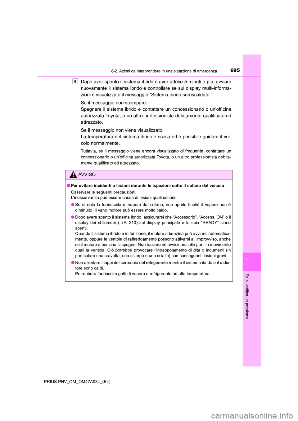 TOYOTA PRIUS PLUG-IN HYBRID 2016 Manuale duso (in Italian) 6958-2. Azioni da intraprendere in una situazione di emergenza
PRIUS PHV_OM_OM47A93L_(EL)
8
Se si verifica un problema
Dopo aver spento il sistema ibrido e aver atteso 5 minuti o più, avviare
nuovam TOYOTA PRIUS PLUG-IN HYBRID 2016 Manuale duso (in Italian) 6958-2. Azioni da intraprendere in una situazione di emergenza
PRIUS PHV_OM_OM47A93L_(EL)
8
Se si verifica un problema
Dopo aver spento il sistema ibrido e aver atteso 5 minuti o più, avviare
nuovam