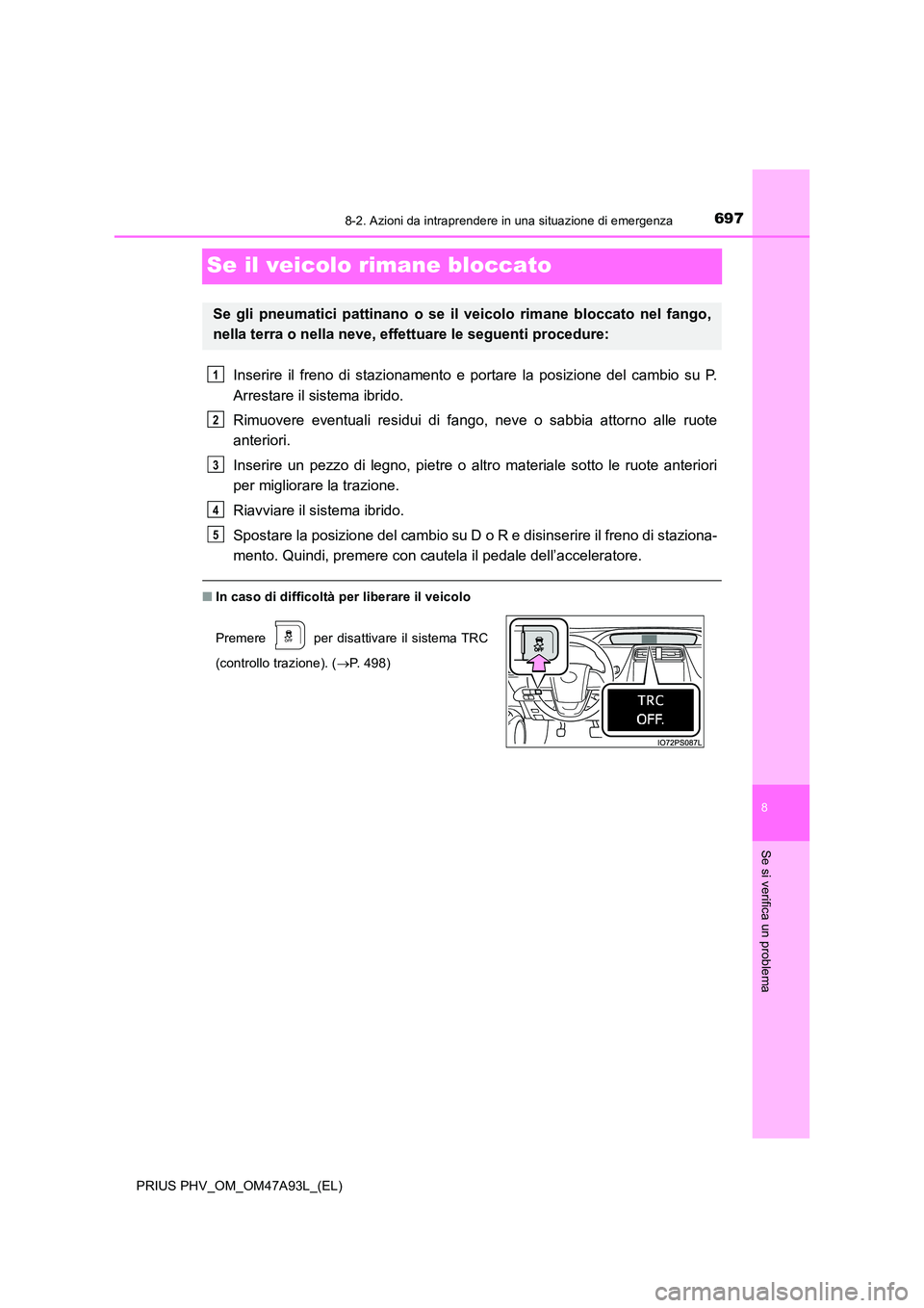 TOYOTA PRIUS PLUG-IN HYBRID 2016 Manuale duso (in Italian) 6978-2. Azioni da intraprendere in una situazione di emergenza
PRIUS PHV_OM_OM47A93L_(EL)
8
Se si verifica un problema
Se il veicolo rimane bloccato
Inserire il freno di stazionamento e portare la pos TOYOTA PRIUS PLUG-IN HYBRID 2016 Manuale duso (in Italian) 6978-2. Azioni da intraprendere in una situazione di emergenza
PRIUS PHV_OM_OM47A93L_(EL)
8
Se si verifica un problema
Se il veicolo rimane bloccato
Inserire il freno di stazionamento e portare la pos