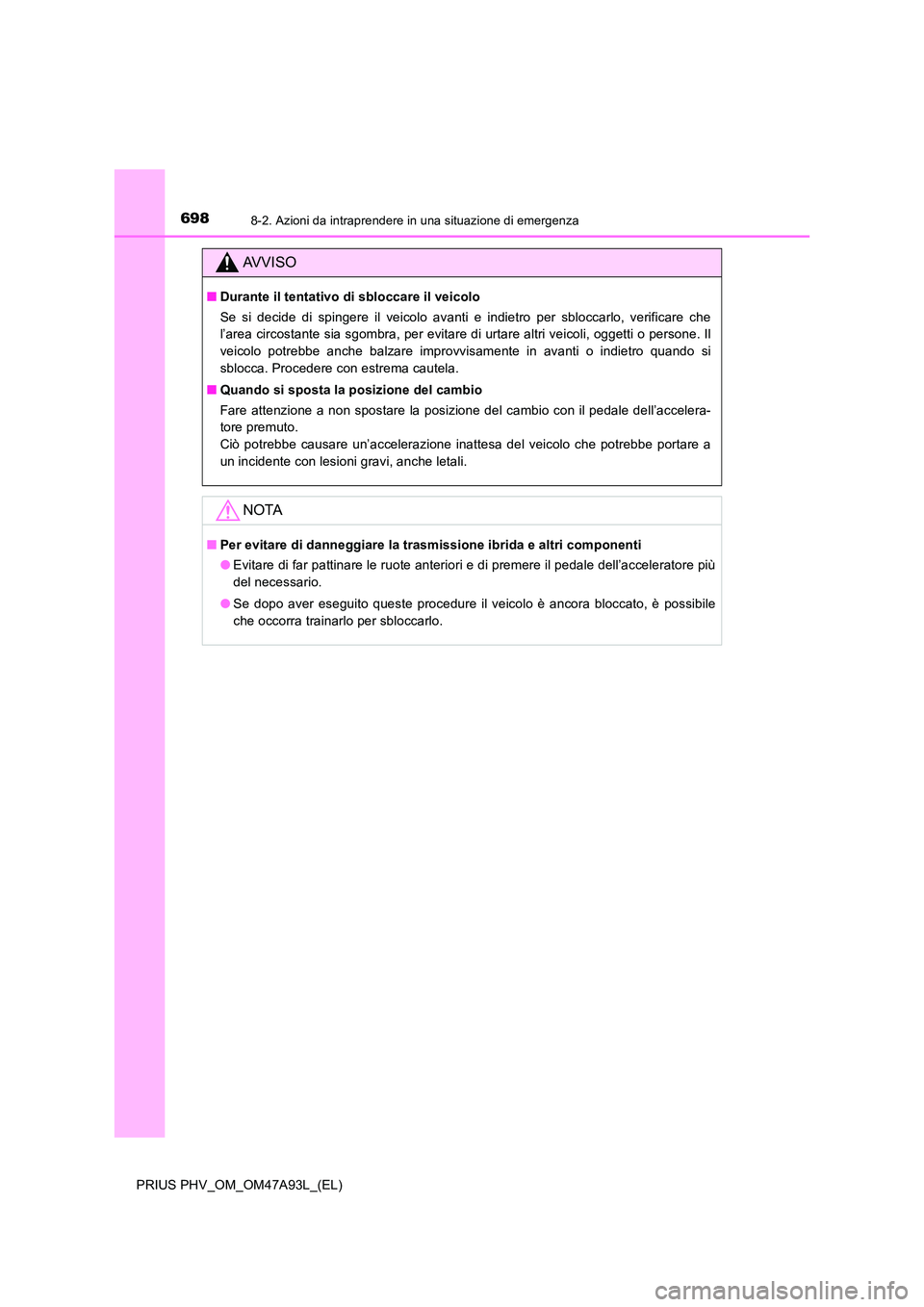 TOYOTA PRIUS PLUG-IN HYBRID 2016 Manuale duso (in Italian) 6988-2. Azioni da intraprendere in una situazione di emergenza
PRIUS PHV_OM_OM47A93L_(EL)
AVVISO
■Durante il tentativo di sbloccare il veicolo
Se si decide di spingere il veicolo avanti e indietro TOYOTA PRIUS PLUG-IN HYBRID 2016 Manuale duso (in Italian) 6988-2. Azioni da intraprendere in una situazione di emergenza
PRIUS PHV_OM_OM47A93L_(EL)
AVVISO
■Durante il tentativo di sbloccare il veicolo
Se si decide di spingere il veicolo avanti e indietro
