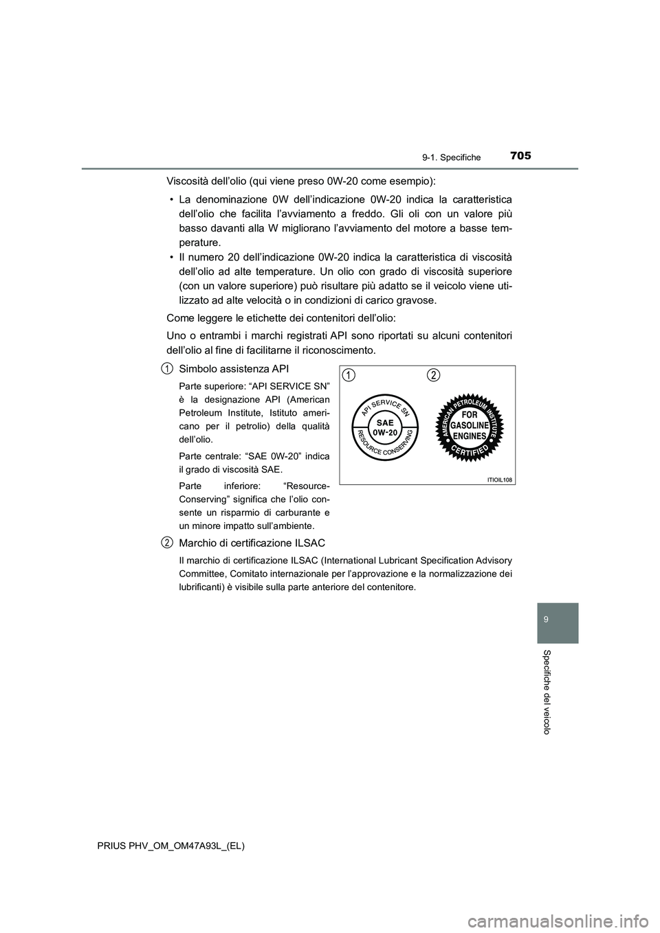 TOYOTA PRIUS PLUG-IN HYBRID 2016 Manuale duso (in Italian) 7059-1. Specifiche
PRIUS PHV_OM_OM47A93L_(EL)
9
Specifiche del veicolo
Viscosità dell’olio (qui viene preso 0W-20 come esempio):
• La denominazione 0W dell’indicazione 0W-20 indica la caratteri TOYOTA PRIUS PLUG-IN HYBRID 2016 Manuale duso (in Italian) 7059-1. Specifiche
PRIUS PHV_OM_OM47A93L_(EL)
9
Specifiche del veicolo
Viscosità dell’olio (qui viene preso 0W-20 come esempio):
• La denominazione 0W dell’indicazione 0W-20 indica la caratteri