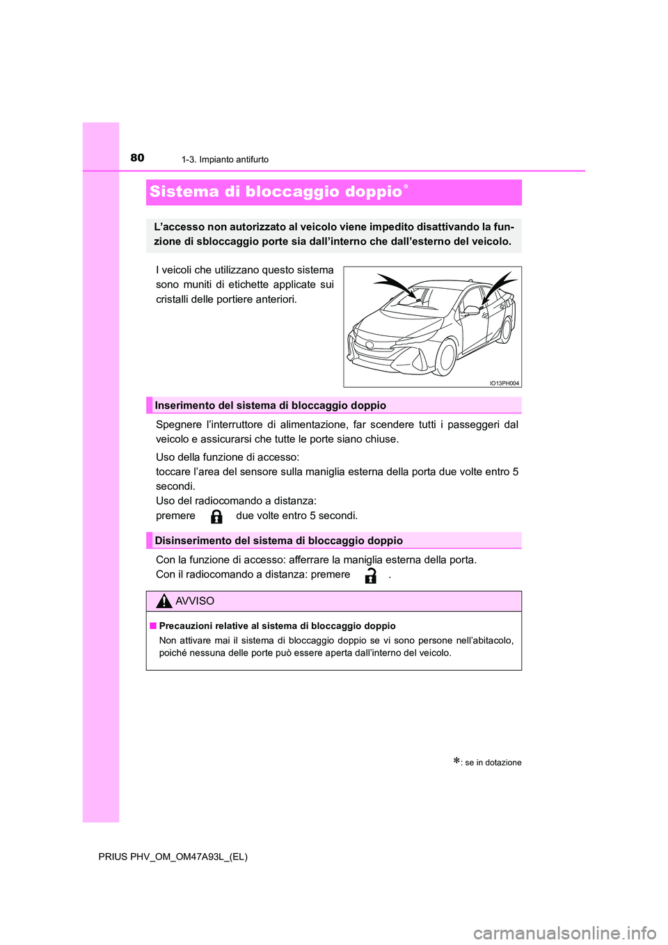 TOYOTA PRIUS PLUG-IN HYBRID 2016 Manuale duso (in Italian) 801-3. Impianto antifurto
PRIUS PHV_OM_OM47A93L_(EL)
Sistema di bloccaggio doppio
I veicoli che utilizzano questo sistema
sono muniti di etichette applicate sui
cristalli delle portiere anteriori TOYOTA PRIUS PLUG-IN HYBRID 2016 Manuale duso (in Italian) 801-3. Impianto antifurto
PRIUS PHV_OM_OM47A93L_(EL)
Sistema di bloccaggio doppio
I veicoli che utilizzano questo sistema
sono muniti di etichette applicate sui
cristalli delle portiere anteriori