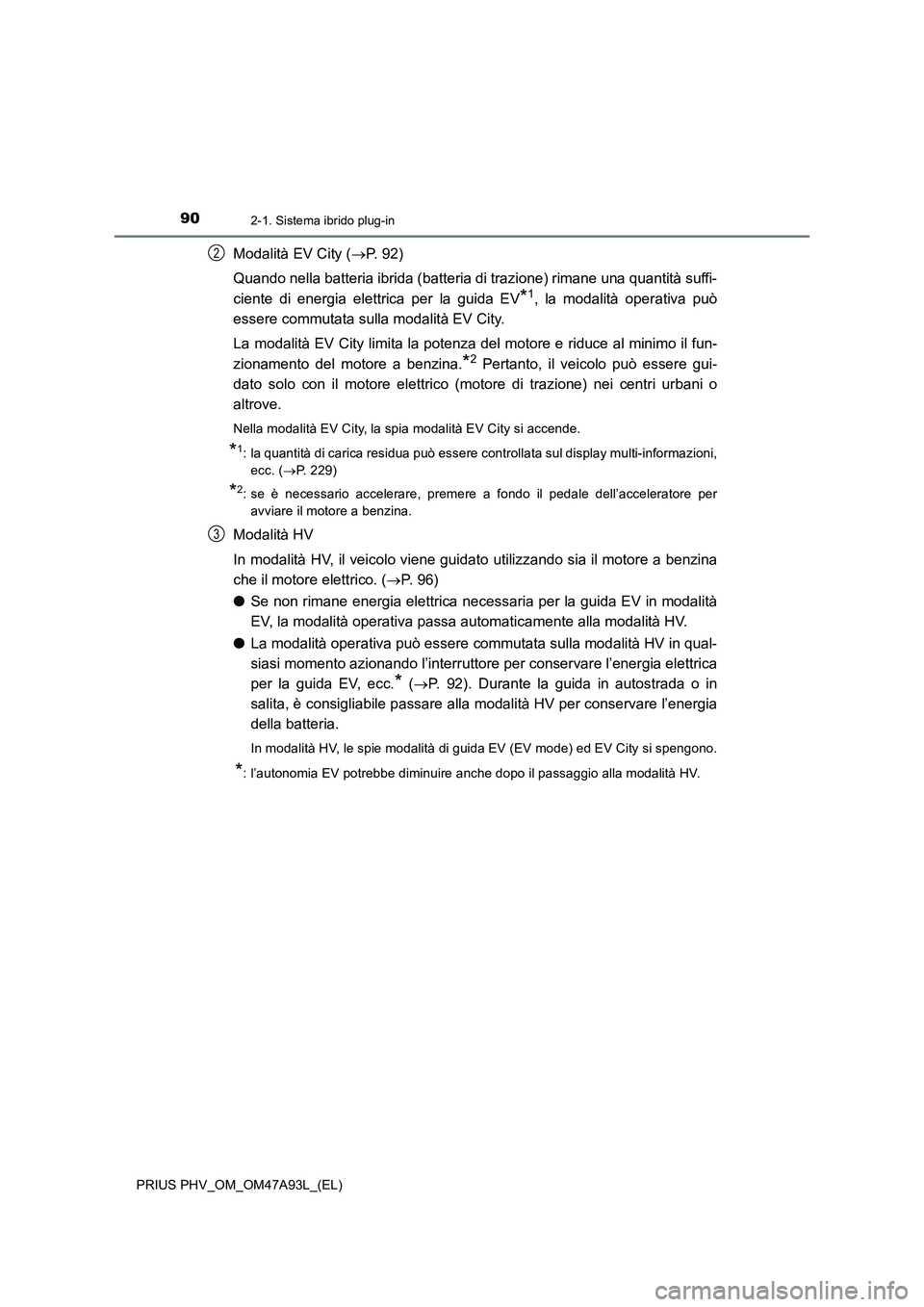 TOYOTA PRIUS PLUG-IN HYBRID 2016 Manuale duso (in Italian) 902-1. Sistema ibrido plug-in
PRIUS PHV_OM_OM47A93L_(EL)
Modalità EV City (P. 9 2 )
Quando nella batteria ibrida (batteria di trazione) rimane una quantità suffi-
ciente di energia elettrica per TOYOTA PRIUS PLUG-IN HYBRID 2016 Manuale duso (in Italian) 902-1. Sistema ibrido plug-in
PRIUS PHV_OM_OM47A93L_(EL)
Modalità EV City (P. 9 2 )
Quando nella batteria ibrida (batteria di trazione) rimane una quantità suffi-
ciente di energia elettrica per