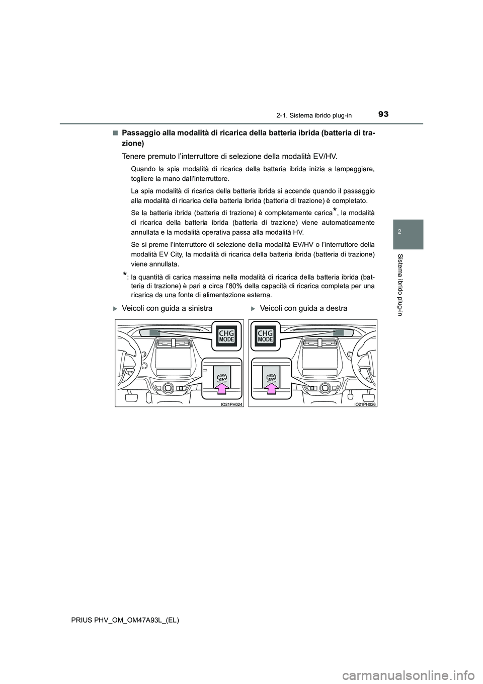 TOYOTA PRIUS PLUG-IN HYBRID 2017  Manuale duso (in Italian) 932-1. Sistema ibrido plug-in
2
Sistema ibrido plug-in
PRIUS PHV_OM_OM47A93L_(EL)■
Passaggio alla modalità di ricarica della batteria ibrida (batteria di tra-
zione)
Tenere premuto l’interruttore