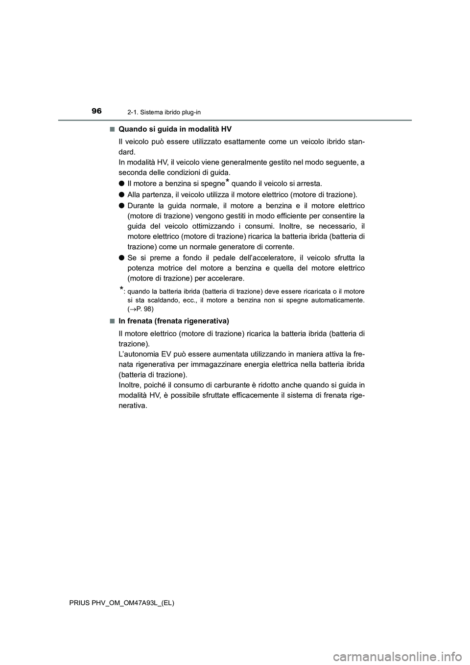 TOYOTA PRIUS PLUG-IN HYBRID 2017  Manuale duso (in Italian) 962-1. Sistema ibrido plug-in
PRIUS PHV_OM_OM47A93L_(EL)■
Quando si guida in modalità HV
Il veicolo può essere utilizzato esattamente come un veicolo ibrido stan-
dard. 
In modalità HV, il veicol