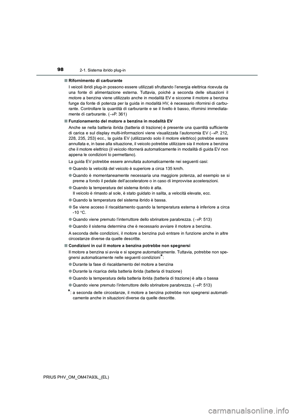 TOYOTA PRIUS PLUG-IN HYBRID 2017  Manuale duso (in Italian) 982-1. Sistema ibrido plug-in
PRIUS PHV_OM_OM47A93L_(EL)■Rifornimento di carburante
I veicoli ibridi plug-in possono essere utilizzati sfruttando l’energia elettrica ricevuta da
una fonte di alime