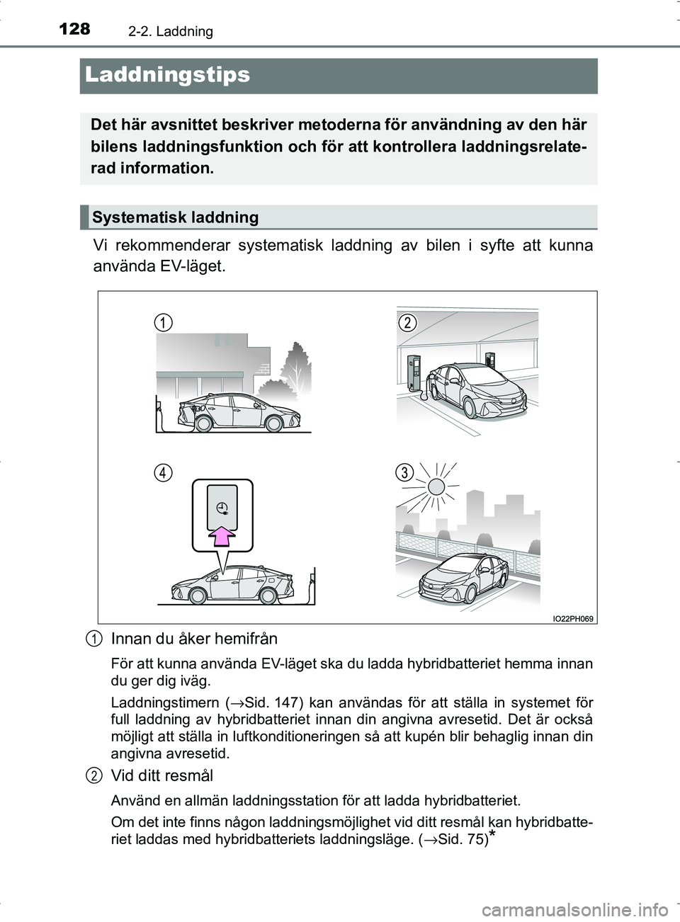TOYOTA PRIUS PLUG-IN HYBRID 2017 Bruksanvisningar (in Swedish) 1282-2. Laddning
OM47A89SE
Laddningstips
Vi rekommenderar systematisk laddning av bilen i syfte att kunna
använda EV-läget.Innan du åker hemifrån
För att kunna använda EV-läget ska du ladda hyb TOYOTA PRIUS PLUG-IN HYBRID 2017 Bruksanvisningar (in Swedish) 1282-2. Laddning
OM47A89SE
Laddningstips
Vi rekommenderar systematisk laddning av bilen i syfte att kunna
använda EV-läget.Innan du åker hemifrån
För att kunna använda EV-läget ska du ladda hyb