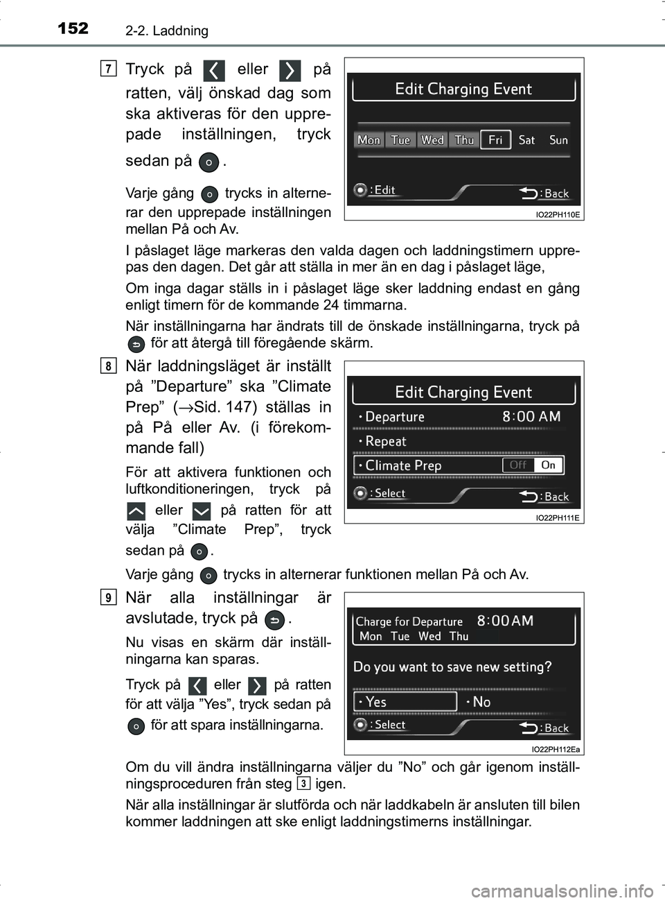 TOYOTA PRIUS PLUG-IN HYBRID 2017  Bruksanvisningar (in Swedish) 1522-2. Laddning
OM47A89SE
Tryck på   eller   på
ratten, välj önskad dag som
ska aktiveras för den uppre-
pade inställningen, tryck
sedan på  .
Varje gång   trycks in alterne-
rar den upprepad