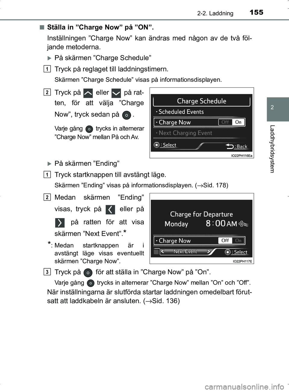 TOYOTA PRIUS PLUG-IN HYBRID 2017  Bruksanvisningar (in Swedish) 1552-2. Laddning
2
Laddhybridsystem
OM47A89SE■
Ställa in ”Charge Now” på ”ON”.
Inställningen ”Charge Now” kan ändras med någon av de två föl-
jande metoderna.
På skärmen ”C