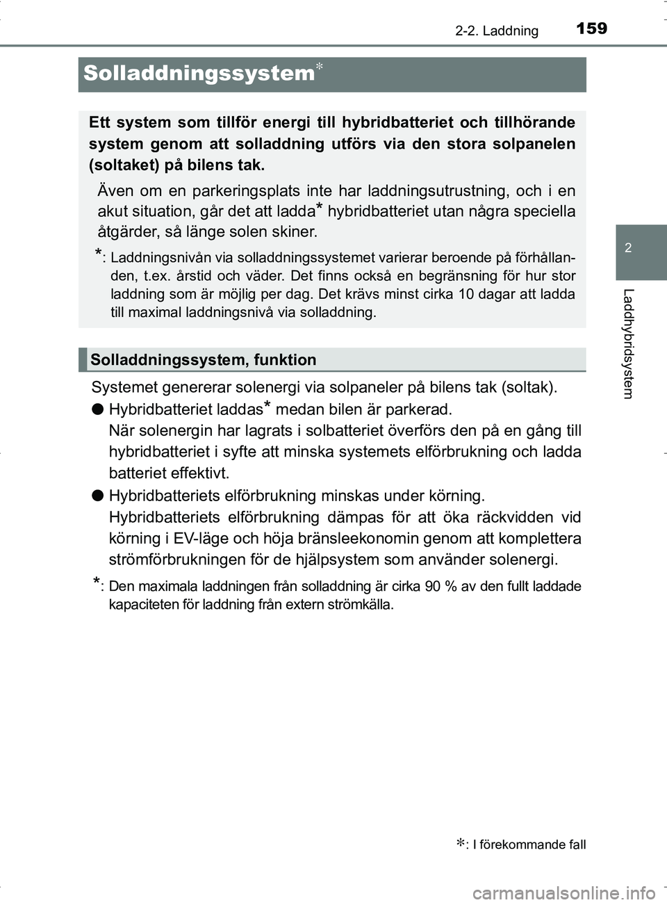 TOYOTA PRIUS PLUG-IN HYBRID 2017  Bruksanvisningar (in Swedish) 159
2
2-2. Laddning
Laddhybridsystem
OM47A89SE
Solladdningssystem∗
Systemet genererar solenergi via solpaneler på bilens tak (soltak).
●Hybridbatteriet laddas
* medan bilen är parkerad.
När sol