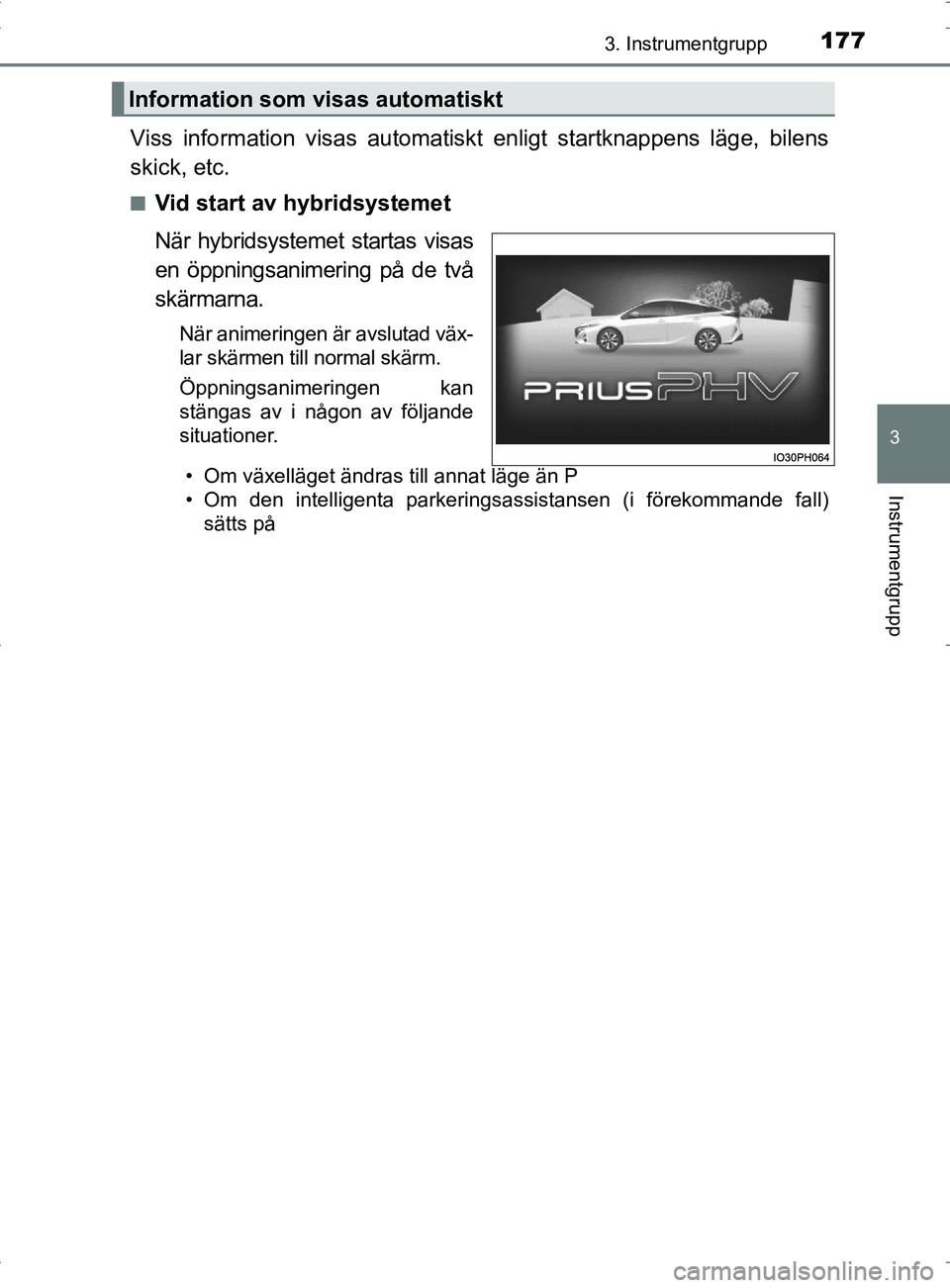 TOYOTA PRIUS PLUG-IN HYBRID 2017 Bruksanvisningar (in Swedish) 1773. Instrumentgrupp
3
Instrumentgrupp
OM47A89SE
Viss information visas automatiskt enligt startknappens läge, bilens
skick, etc.
■Vid start av hybridsystemet
När hybridsystemet startas visas
en TOYOTA PRIUS PLUG-IN HYBRID 2017 Bruksanvisningar (in Swedish) 1773. Instrumentgrupp
3
Instrumentgrupp
OM47A89SE
Viss information visas automatiskt enligt startknappens läge, bilens
skick, etc.
■Vid start av hybridsystemet
När hybridsystemet startas visas
en