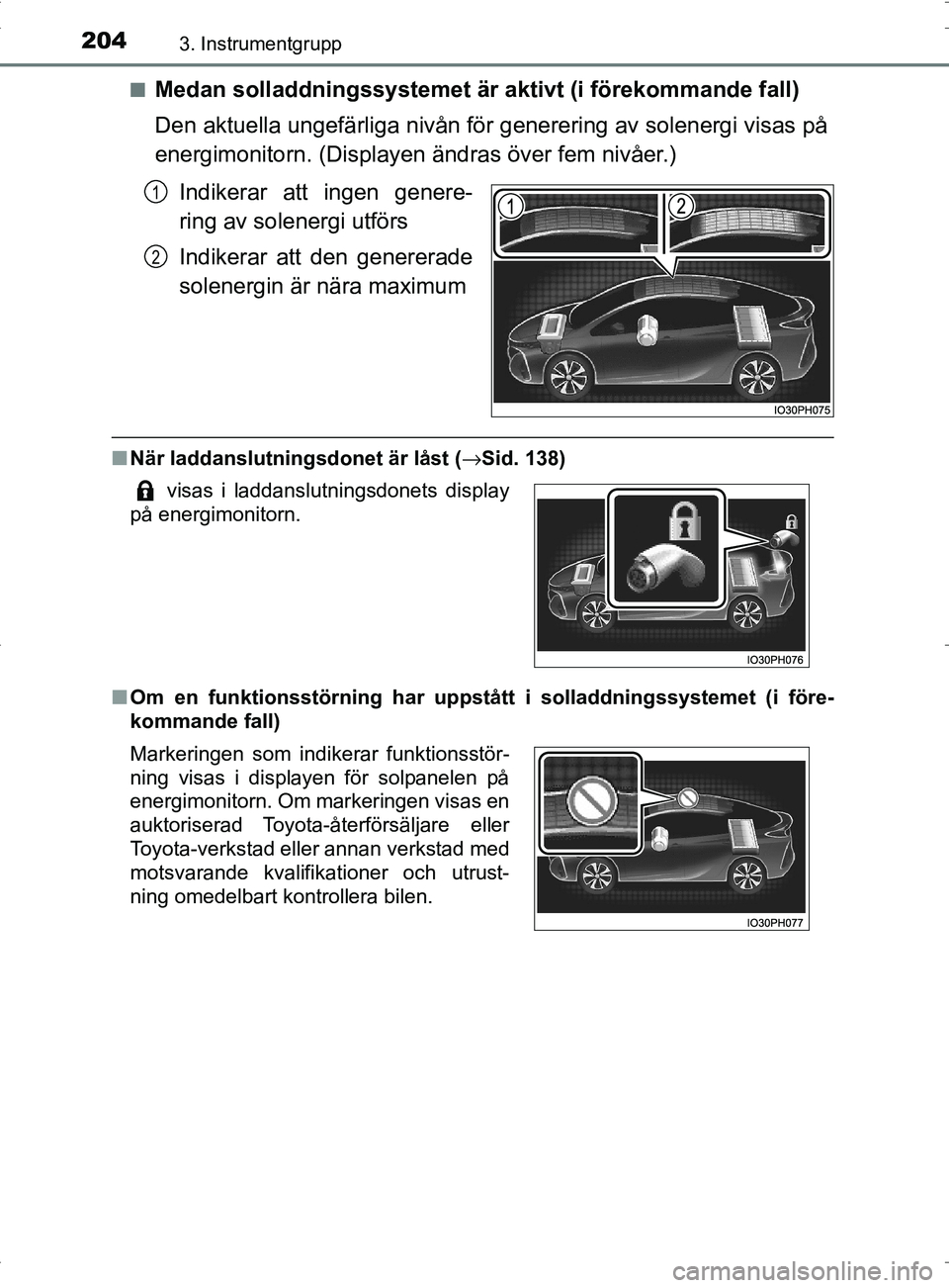 TOYOTA PRIUS PLUG-IN HYBRID 2017 Bruksanvisningar (in Swedish) 2043. Instrumentgrupp
OM47A89SE■
Medan solladdningssystemet är aktivt (i förekommande fall)
Den aktuella ungefärliga nivån för generering av solenergi visas på
energimonitorn. (Displayen ändr TOYOTA PRIUS PLUG-IN HYBRID 2017 Bruksanvisningar (in Swedish) 2043. Instrumentgrupp
OM47A89SE■
Medan solladdningssystemet är aktivt (i förekommande fall)
Den aktuella ungefärliga nivån för generering av solenergi visas på
energimonitorn. (Displayen ändr