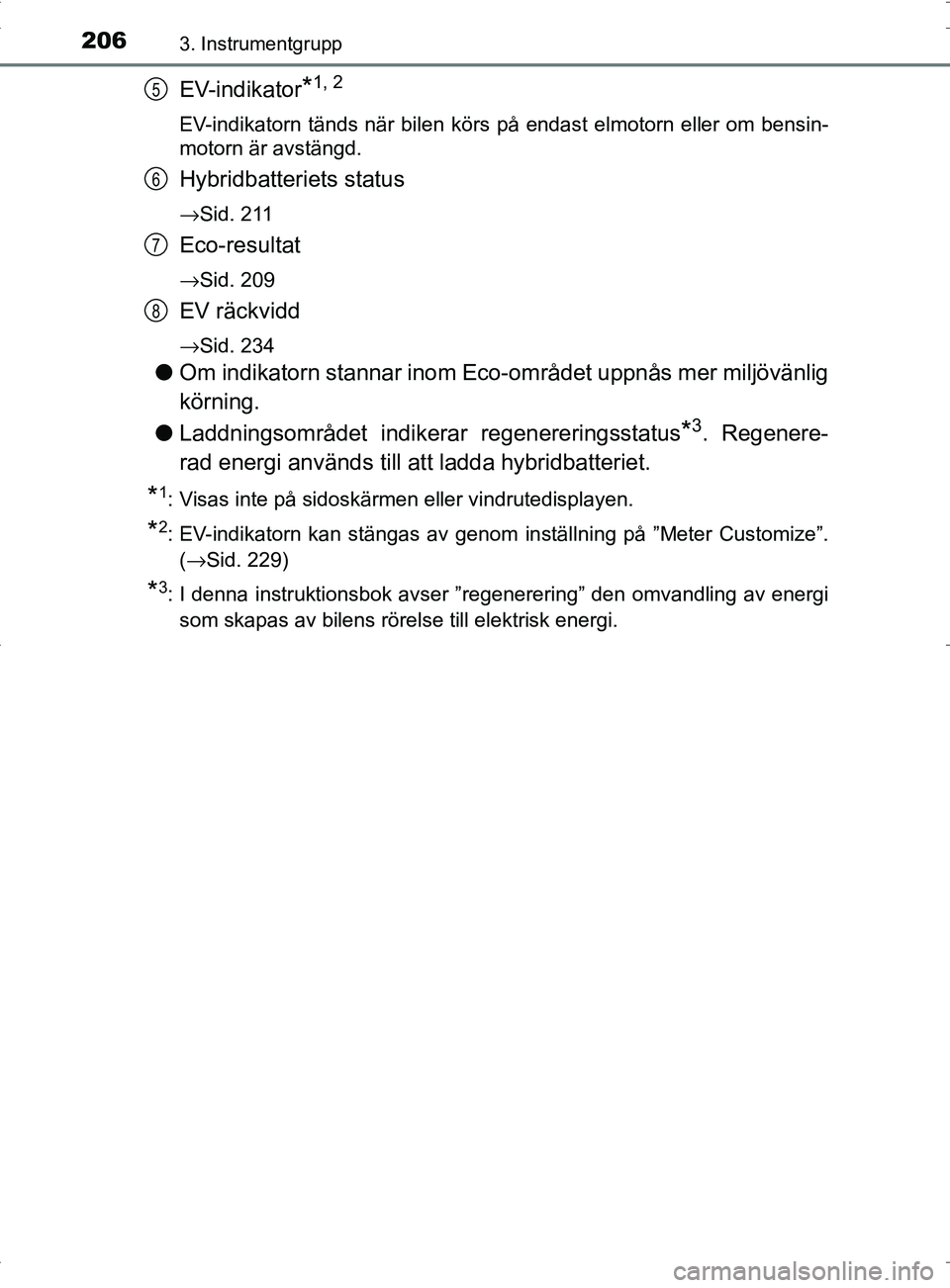 TOYOTA PRIUS PLUG-IN HYBRID 2017 Bruksanvisningar (in Swedish) 2063. Instrumentgrupp
OM47A89SE
EV-indikator*1, 2
EV-indikatorn tänds när bilen körs på endast elmotorn eller om bensin-
motorn är avstängd.
Hybridbatteriets status
→Sid. 211
Eco-resultat
→S TOYOTA PRIUS PLUG-IN HYBRID 2017 Bruksanvisningar (in Swedish) 2063. Instrumentgrupp
OM47A89SE
EV-indikator*1, 2
EV-indikatorn tänds när bilen körs på endast elmotorn eller om bensin-
motorn är avstängd.
Hybridbatteriets status
→Sid. 211
Eco-resultat
→S