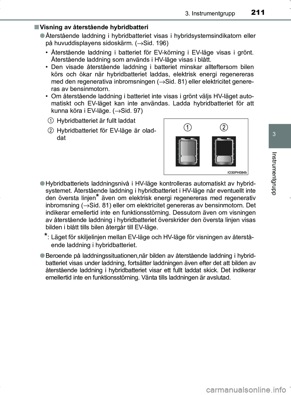 TOYOTA PRIUS PLUG-IN HYBRID 2017 Bruksanvisningar (in Swedish) 2113. Instrumentgrupp
3
Instrumentgrupp
OM47A89SE■
Visning av återstående hybridbatteri
●Återstående laddning i hybridbatteriet visas i hybridsystemsindika\
torn eller
på huvuddisplayens sido TOYOTA PRIUS PLUG-IN HYBRID 2017 Bruksanvisningar (in Swedish) 2113. Instrumentgrupp
3
Instrumentgrupp
OM47A89SE■
Visning av återstående hybridbatteri
●Återstående laddning i hybridbatteriet visas i hybridsystemsindika\
torn eller
på huvuddisplayens sido